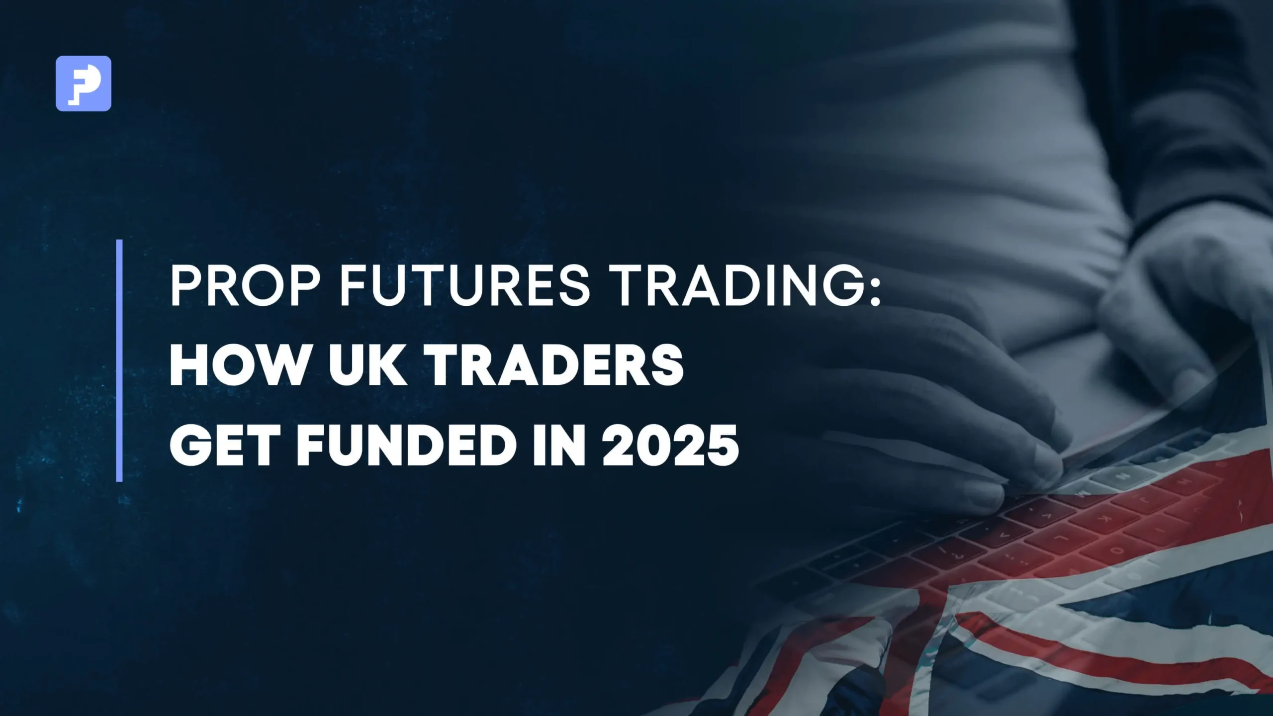 Proprietary Futures Trading in the UK: What You Need to Know in 2025